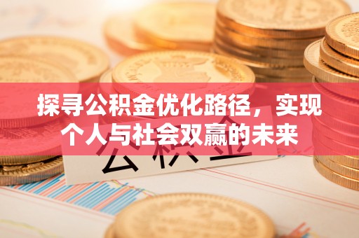盂县探寻公积金优化路径，实现个人与社会双赢的未来