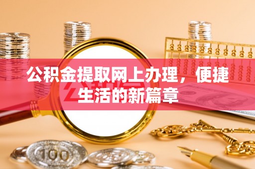 盂县公积金提取网上办理，便捷生活的新篇章