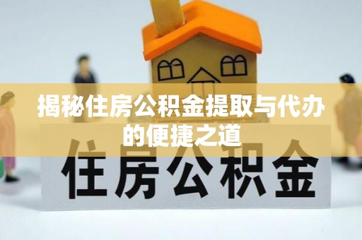 盂县揭秘住房公积金提取与代办的便捷之道