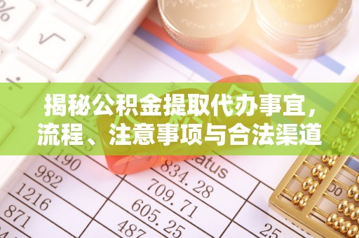 盂县揭秘公积金提取代办事宜，流程、注意事项与合法渠道