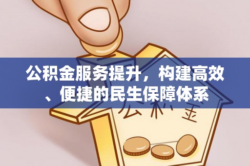 盂县公积金服务提升，构建高效、便捷的民生保障体系