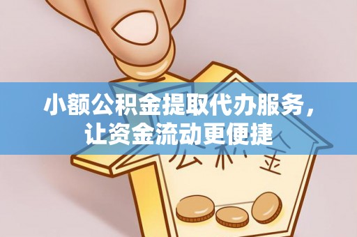 盂县小额公积金提取代办服务，让资金流动更便捷