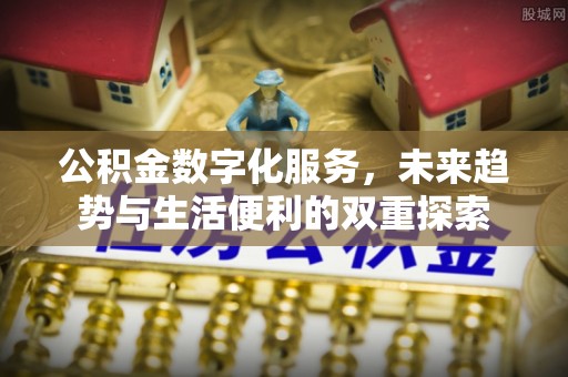 盂县公积金数字化服务，未来趋势与生活便利的双重探索