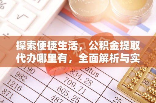 盂县探索便捷生活，公积金提取代办哪里有，全面解析与实用指南