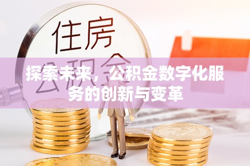 盂县探索未来，公积金数字化服务的创新与变革