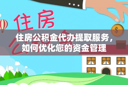 盂县住房公积金代办提取服务，如何优化您的资金管理