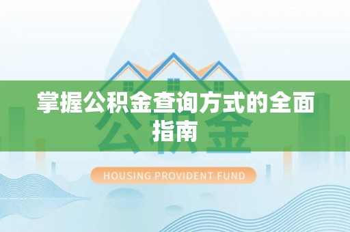 盂县掌握公积金查询方式的全面指南