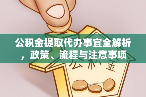 盂县公积金提取代办事宜全解析，政策、流程与注意事项