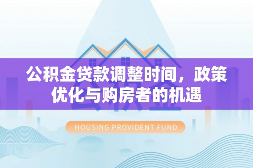 盂县公积金贷款调整时间，政策优化与购房者的机遇