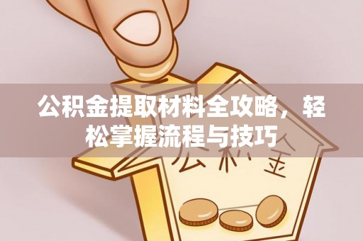 盂县公积金提取材料全攻略，轻松掌握流程与技巧