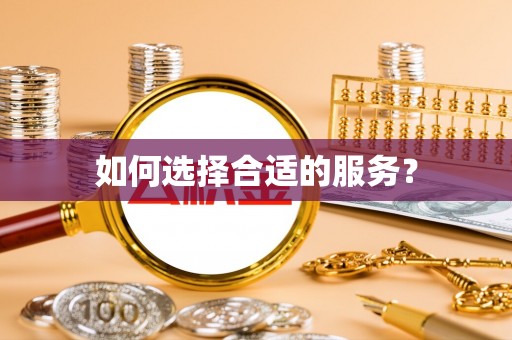 盂县如何选择合适的服务？