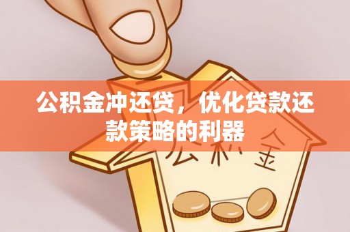 盂县公积金冲还贷，优化贷款还款策略的利器