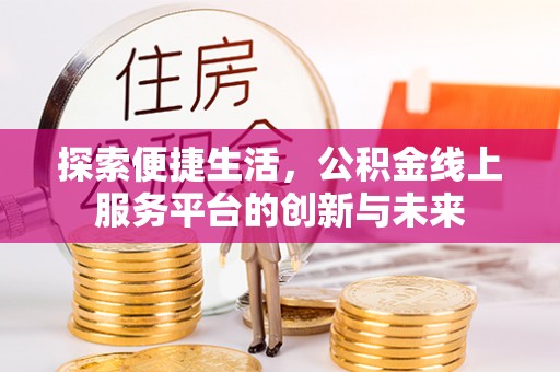盂县探索便捷生活，公积金线上服务平台的创新与未来