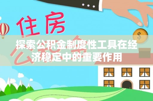 盂县探索公积金制度性工具在经济稳定中的重要作用