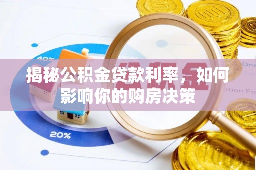 盂县揭秘公积金贷款利率，如何影响你的购房决策