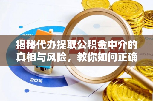 盂县揭秘代办提取公积金中介的真相与风险，教你如何正确操作
