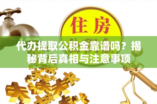 盂县代办提取公积金靠谱吗？揭秘背后真相与注意事项