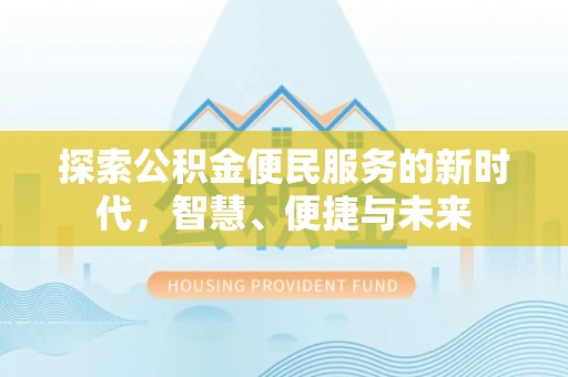 盂县探索公积金便民服务的新时代，智慧、便捷与未来