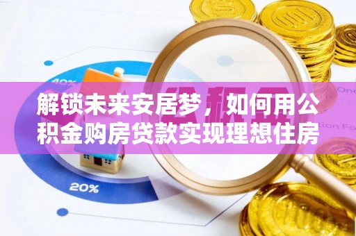 盂县解锁未来安居梦，如何用公积金购房贷款实现理想住房计划