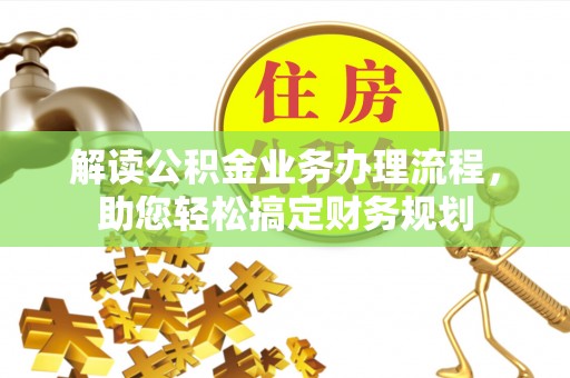 盂县解读公积金业务办理流程，助您轻松搞定财务规划