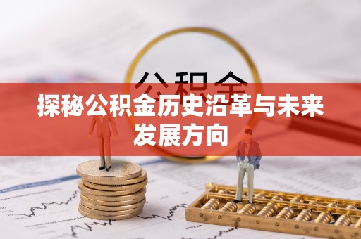 盂县探秘公积金历史沿革与未来发展方向
