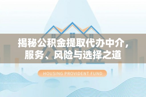 盂县揭秘公积金提取代办中介，服务、风险与选择之道