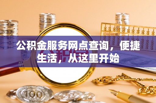 盂县公积金服务网点查询，便捷生活，从这里开始