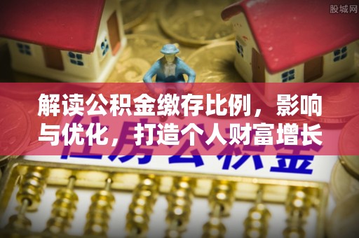 盂县解读公积金缴存比例，影响与优化，打造个人财富增长新引擎