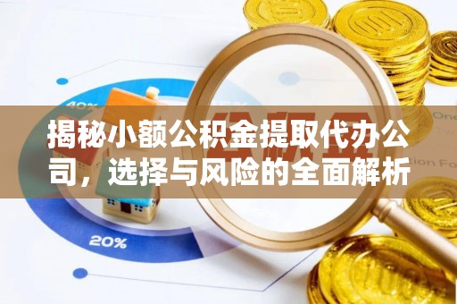 盂县揭秘小额公积金提取代办公司，选择与风险的全面解析