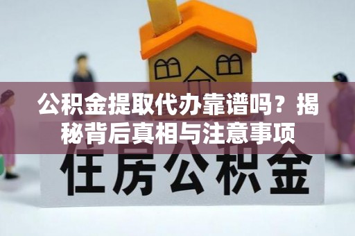 盂县公积金提取代办靠谱吗？揭秘背后真相与注意事项