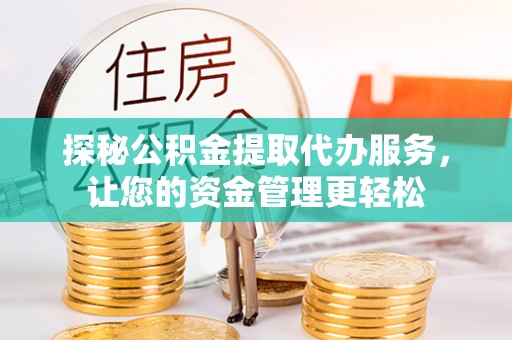 盂县探秘公积金提取代办服务，让您的资金管理更轻松