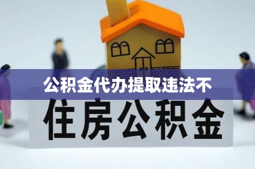 盂县公积金代办提取违法不