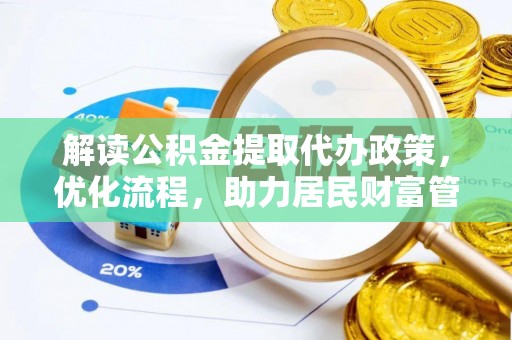 盂县解读公积金提取代办政策，优化流程，助力居民财富管理
