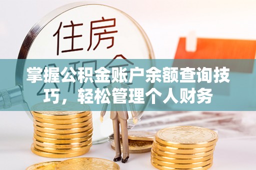 盂县掌握公积金账户余额查询技巧，轻松管理个人财务