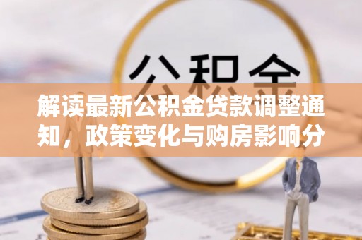 盂县解读最新公积金贷款调整通知，政策变化与购房影响分析