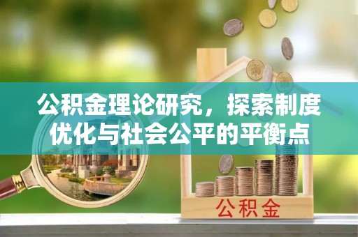 盂县公积金理论研究，探索制度优化与社会公平的平衡点