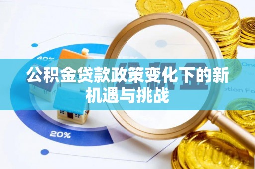 盂县公积金贷款政策变化下的新机遇与挑战