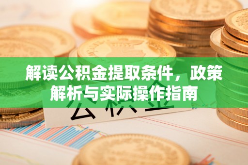 盂县解读公积金提取条件，政策解析与实际操作指南