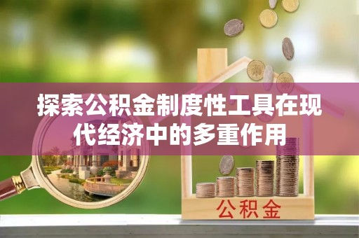 盂县探索公积金制度性工具在现代经济中的多重作用