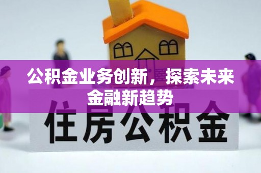盂县公积金业务创新，探索未来金融新趋势