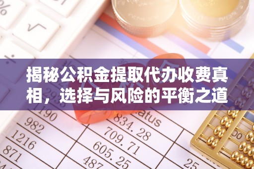 盂县揭秘公积金提取代办收费真相，选择与风险的平衡之道