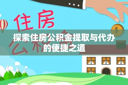 盂县探索住房公积金提取与代办的便捷之道