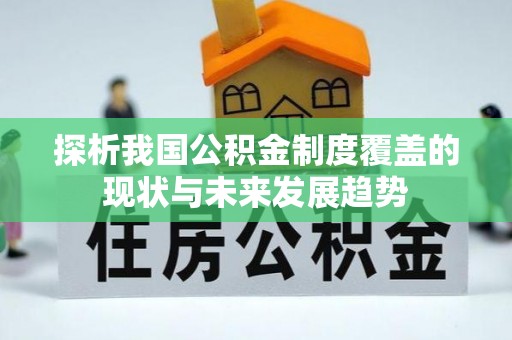 盂县探析我国公积金制度覆盖的现状与未来发展趋势