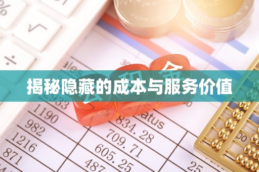 盂县揭秘隐藏的成本与服务价值
