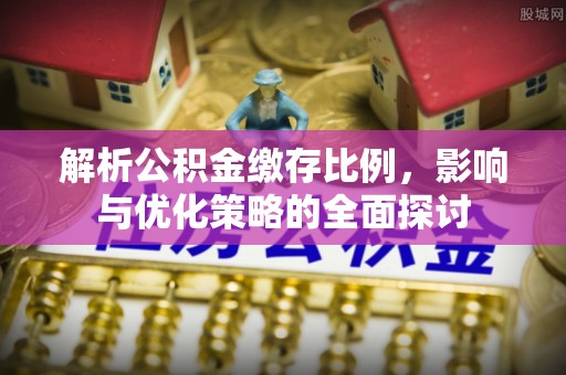 盂县解析公积金缴存比例，影响与优化策略的全面探讨