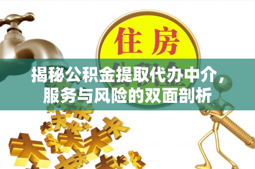 盂县揭秘公积金提取代办中介，服务与风险的双面剖析