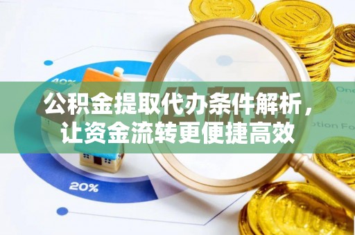 盂县公积金提取代办条件解析，让资金流转更便捷高效