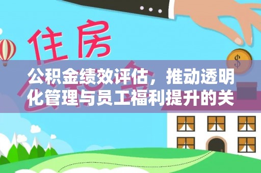 盂县公积金绩效评估，推动透明化管理与员工福利提升的关键