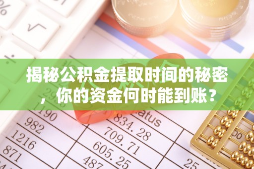 盂县揭秘公积金提取时间的秘密，你的资金何时能到账？