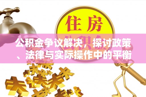 盂县公积金争议解决，探讨政策、法律与实际操作中的平衡之道